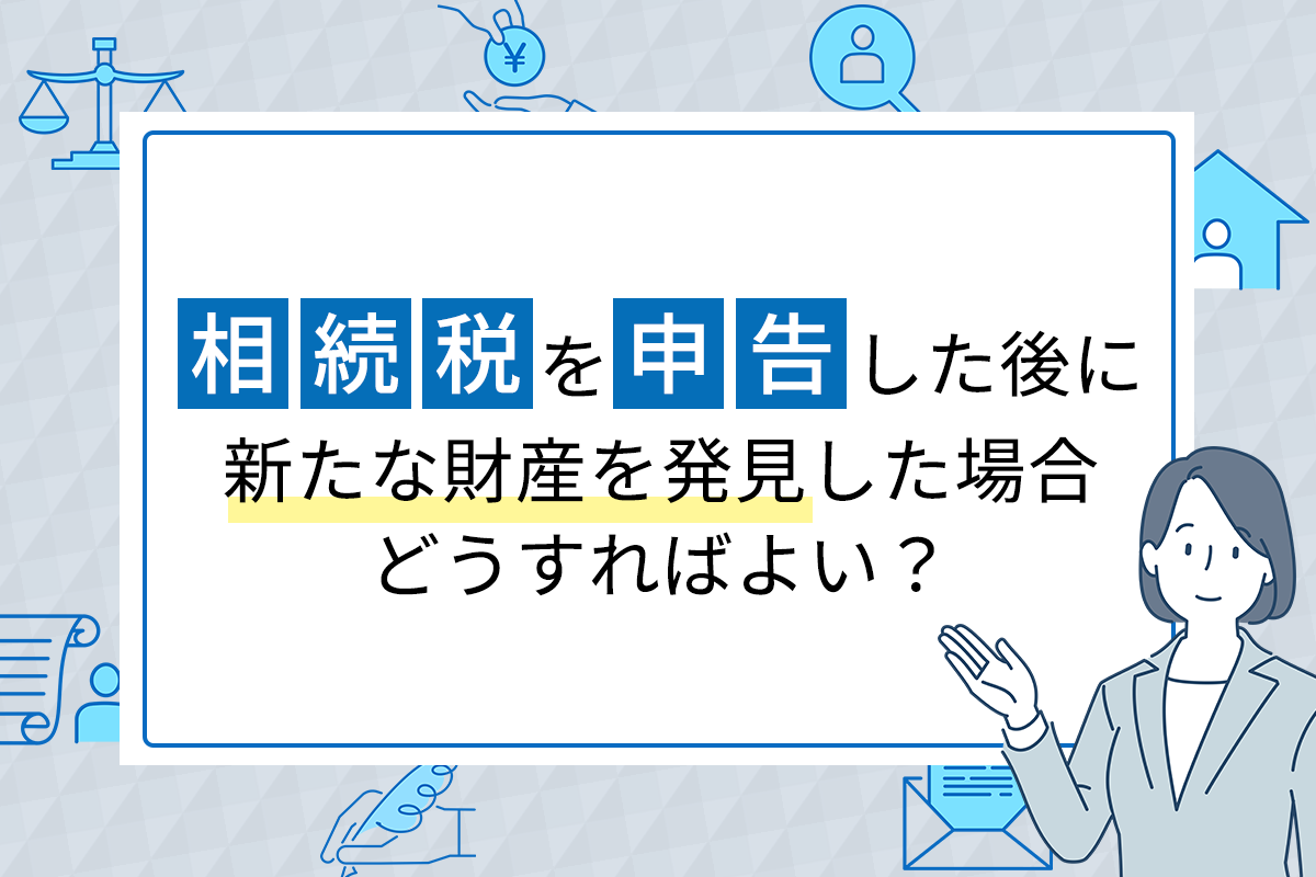 相続税を申告した後に新たな財産を発見した場合どうすればよいのか？