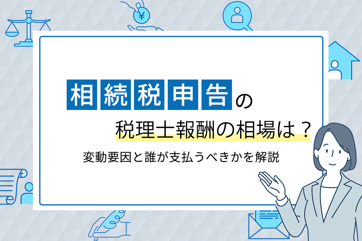 相続税申告の税理士報酬の相場は？変動要因と誰が支払うべきかを解説